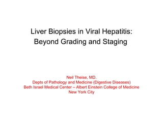 Liver Biopsies in Viral Hepatitis: Beyond Grading and Staging   Neil Theise, MD. Depts of Pathology and Medicine (Digestive Diseases) Beth Israel Medical Center – Albert Einstein College of Medicine New York City 