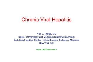 Neil D. Theise, MD Depts. of Pathology and Medicine (Digestive Diseases) Beth Israel Medical Center – Albert Einstein College of Medicine New York City www.neiltheise.com Chronic Viral Hepatitis 
