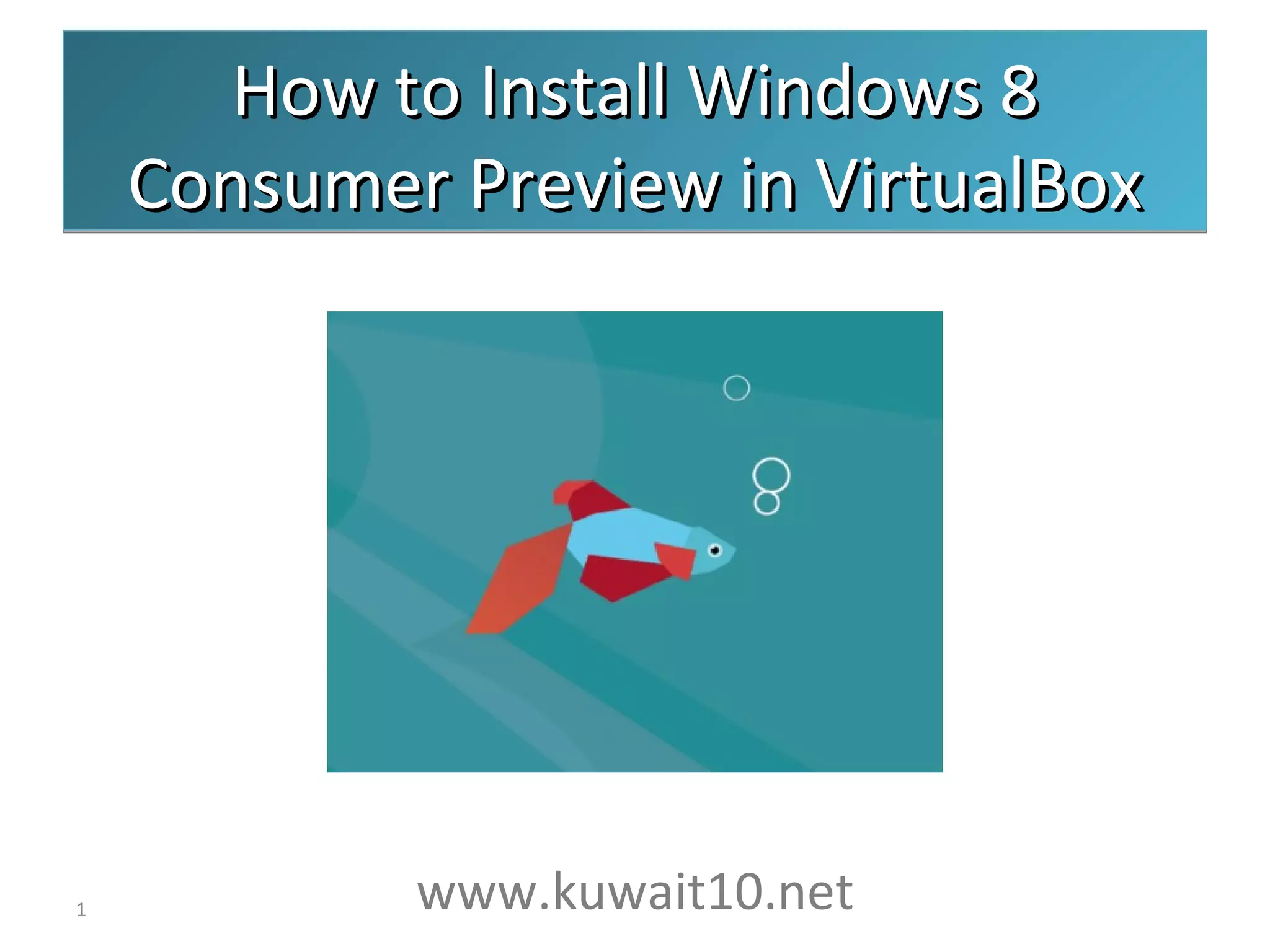 How to Install Windows 8
Consumer Preview in VirtualBox
1 www.kuwait10.net