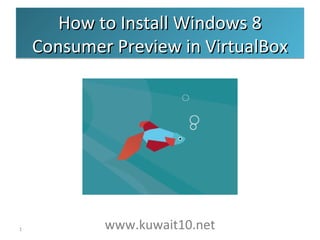 How to Install Windows 8
    Consumer Preview in VirtualBox




1           www.kuwait10.net
 