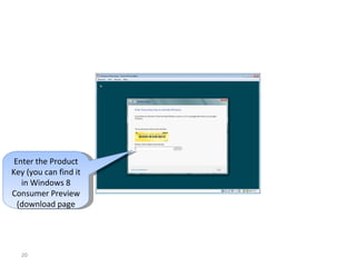 Enter the Product
Key )you can find it
in Windows 8
Consumer Preview
)download page
20