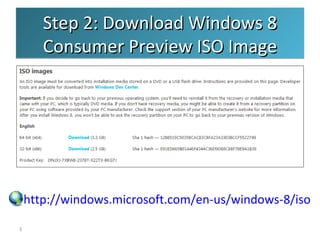 Step 2: Download Windows 8
Consumer Preview ISO Image
http://windows.microsoft.com/en-us/windows-8/iso
3