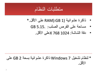 متطلبات النظام ذاكرة عشوائية  ( RAM ): GB 1   على الأقل .* مساحة على القرص الصلب :  .GB 5.15 دقة الشاشة :  1024 X 768 على الأقل . *  لنظام تشغيل  Windows 7   ذاكرة عشوائية بسعة  2 GB   على الأقل . 