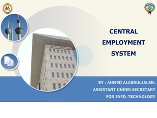 BY : AHMED ALABDULJALEEL
ASSISTANT UNDER SECRETARY
FOR INFO. TECHNOLOGY
CENTRAL
EMPLOYMENT
SYSTEM
 