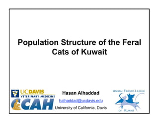 Population Structure of the Feral 
Cats of Kuwait 
Hasan Alhaddad 
halhaddad@ucdavis.edu 
University of California, Davis 
 