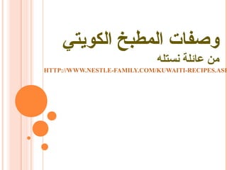 ‫وصفات المطبخ الكويتي‬
                             ‫من عائلة نستله‬
HTTP://WWW.NESTLE-FAMILY.COM/KUWAITI-RECIPES.ASP
 