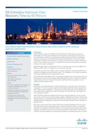 Oil Company Improves Data
Recovery Time by 90 Percent

Customer Case Study

Cisco Nexus helps Kuwait Petroleum Italia enhance data center resilience while improving
application performance
EXECUTIVE SUMMARY
Customer Name: Kuwait Petroleum Italia
Industry: Oil and gas
Location: Italy
Number of Employees: 600
Challenge
•	Reduce operational costs
•	Improve efficiency

Solution
•	Cisco Nexus 7000, 5000, and 3000
Series Switches
•	Cisco Nexus 2000 Series
Fabric Extenders

Results
•	Faster and congestion-free infrastructure
to support a VDI deployment to help
business optimization
•	Availability increased to 99 percent with
70 percent improvement in application
performance via VDI
•	Provisioning and recovery times
accelerated by 60 and 90 percent,
respectively, with savings of 30 percent
on cabling

Challenge

Kuwait Petroleum Italia is an affiliate of Kuwait Petroleum International, the group
responsible for refining and distribution of oil products outside Kuwait. A key part of
the oil distribution network, Kuwait Petroleum Italia operates through two distribution
channels: retail sales (via the Q8 Quaser brand) and wholesale. It has around 2800
retail stores in Kuwait, accounting for a 12 percent share of the the country’s diesel fuel
market. The company is also active in the lubrificants and fuel sectors where it operates
through other group subsidiaries.
Kuwait Petroleum Italia is represented in the oil-refining sector through the Milazzo Oil
Refinery (RAM), which is managed as a joint venture with ENI.
“In the last two years, the market’s seen a strong contraction,” says Simone Rischia, IT
operations manager at Kuwait Petroleum Italia. “The challenge is to be highly competitive,
increasing overall efficiency and decreasing costs.”
Kuwait Petroleum Italia already had a technological innovation track record, having been the
first operator in the country to introduce fully-automated forecourts. In 2008, the company
began looking at how its data center assets could help optimize operations, in turn
reducing service delivery costs.

Solution

An obvious area of potential was to reduce infrastructure costs with server and desktop
virtualization. To do this, though, Kuwait Petroleum Italia would first need to upgrade to a
new 10Gbps switching platform. “Cisco Nexus switches were seen as the only devices
that would meet our specifications and fit our feature-rich requirements,” says Rischia. “It
was a strategic decision.”
Kuwait Petroleum Italia has deployed Cisco Nexus® switching platforms across its main
data center in Rome and its backup facility in Naples. Modular Cisco® Nexus 7000 Series
Switches deliver a comprehensive NX-OS feature set, with high-density 10, 40, and 100
Gigabit Ethernet plus application-awareness and comprehensive performance analytics for
the data center.
Both data centers have Cisco Nexus 7000 Series Switches deployed in the core and
physically partitioned through virtual device contexts (VDCs) for switch consolidation
and secure segregation of different domains. The whole switching network uses Nexus
10Gbps connectivity from the core to the access network, where Nexus 5000 Series
Switches have been deployed to provide high throughput and distributed access to servers.

© 2013 Cisco and/or its affiliates. All rights reserved. This document is Cisco Public Information.		

Page 1 of 2

 