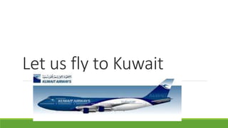 Let us fly to Kuwait 
 