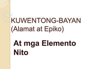 KUWENTONG-BAYAN
(Alamat at Epiko)
At mga Elemento
Nito
 