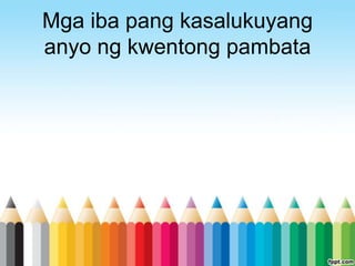 Mga iba pang kasalukuyang
anyo ng kwentong pambata
 