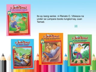 Ito ay isang series ni Renato C. Vibiesca na
under sa Lampara books tungkol kay Juan
Tamad.
                                   [4]
 