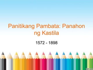 Panitikang Pambata: Panahon
          ng Kastila
         1572 - 1898
 
