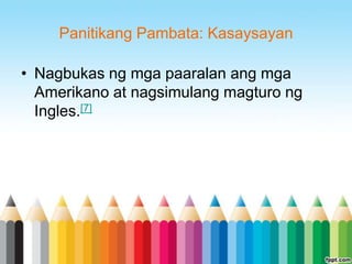 Panitikang Pambata: Kasaysayan

• Nagbukas ng mga paaralan ang mga
  Amerikano at nagsimulang magturo ng
  Ingles.[7]
 