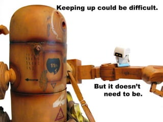 Keeping up could be difficult.  But it doesn’t  need to be. 