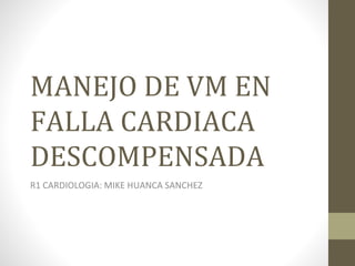 MANEJO DE VM EN
FALLA CARDIACA
DESCOMPENSADA
R1 CARDIOLOGIA: MIKE HUANCA SANCHEZ
 
