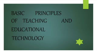 BASIC PRINCIPLES
OF TEACHING AND
EDUCATIONAL
TECHNOLOGY
 