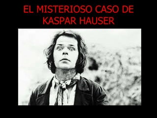 EL MISTERIOSO CASO DE
KASPAR HAUSER
 