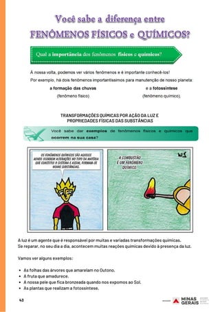 43
TRANSFORMAÇÕES QUÍMICAS POR AÇÃO DA LUZ E
PROPRIEDADES FÍSICAS DAS SUBSTÂNCIAS
As folhas das árvores que amarelam no Outono.
A fruta que amadurece.
A nossa pele que fica bronzeada quando nos expomos ao Sol.
As plantas que realizam a fotossíntese.
A luz é um agente que é responsável por muitas e variadas transformações químicas.
Se reparar, no seu dia a dia, acontecem muitas reações químicas devido à presença da luz.
 
Vamos ver alguns exemplos:
 