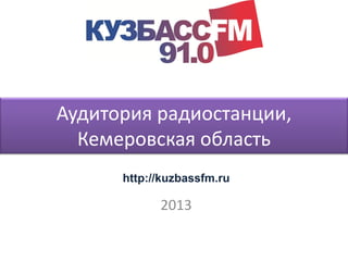 Аудитория радиостанции,
Кемеровская область
2013
http://kuzbassfm.ru
 