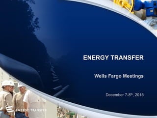 ENERGY TRANSFER
Wells Fargo Meetings
December 7-8th, 2015
 