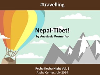 #travelling
Pecha Kucha Night Vol. 3
Alpha Center. July 2014
Nepal-Tibet!
by Anastasia Kuzmenko
 
