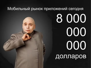 Мобильный рынок приложений сегодня


                     8 000
                       000
                       000
                     долларов
 