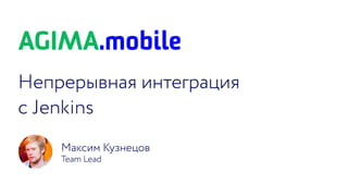 Непрерывная интеграция с Jenkins / Максим Кузнецов (AGIMA.mobile)