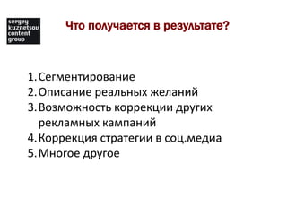 Что получается в результате?Сегментирование Описание реальных желаний Возможность коррекции других рекламных кампанийКоррекция стратегии в соц.медиаМногое другое