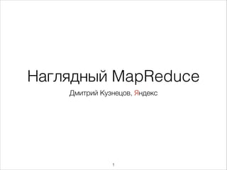 Наглядный MapReduce
Дмитрий Кузнецов, Яндекс

91

 
