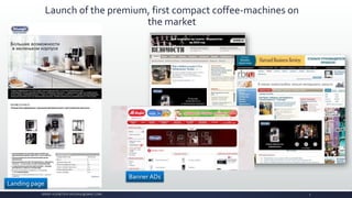 Landing page
Banner ADs
SERGEY KUZNETSOV (SKUZN2K@GMAIL.COM)
Launch of the premium, first compact coffee-machines on
the market
5
 