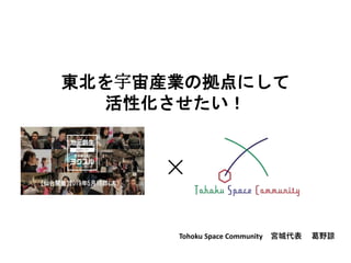 東北を宇宙産業の拠点にして
活性化させたい！
Tohoku Space Community 宮城代表 葛野諒
 