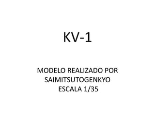 KV-1
MODELO REALIZADO POR
 SAIMITSUTOGENKYO
     ESCALA 1/35
 