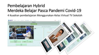 Pembelajaran Hybrid
Merdeka Belajar Pasca Pandemi Covid-19
4 Kuadran pembelajaran Menggunakan Kelas Virtual TV Sekolah
 