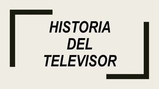 HISTORIA
DEL
TELEVISOR
 
