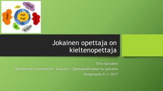 Jokainen opettaja on
kieltenopettaja
Tiina Sarisalmi
Temaattinen monitorointi –koulutus / Opetushallituksen kv-palvelut
Tampereella 9.11.2017
 