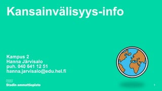 Kansainvälisyys-info
Kampus 2
Hanna Järvisalo
puh. 040 641 12 51
hanna.jarvisalo@edu.hel.fi
1
 