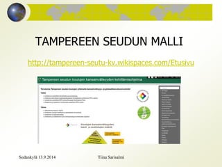 TAMPEREEN SEUDUN MALLI 
http://tampereen-seutu-kv.wikispaces.com/Etusivu 
Sodankylä 13.9.2014 Tiina Sarisalmi 
 