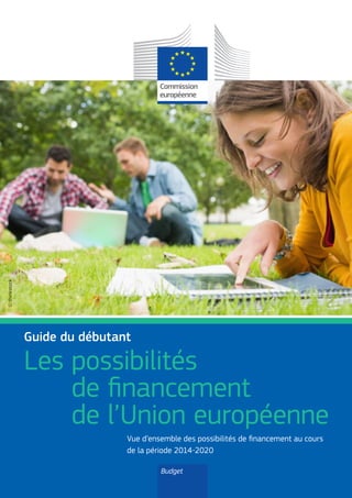 Les possibilités
de financement
de l’Union européenne
Guide du débutant
Budget
Vue d’ensemble des possibilités de financement au cours
de la ­période 2014-2020
©thinkstock
 