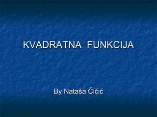 KVADRATNA FUNKCIJA



    By Nataša Čičić
 