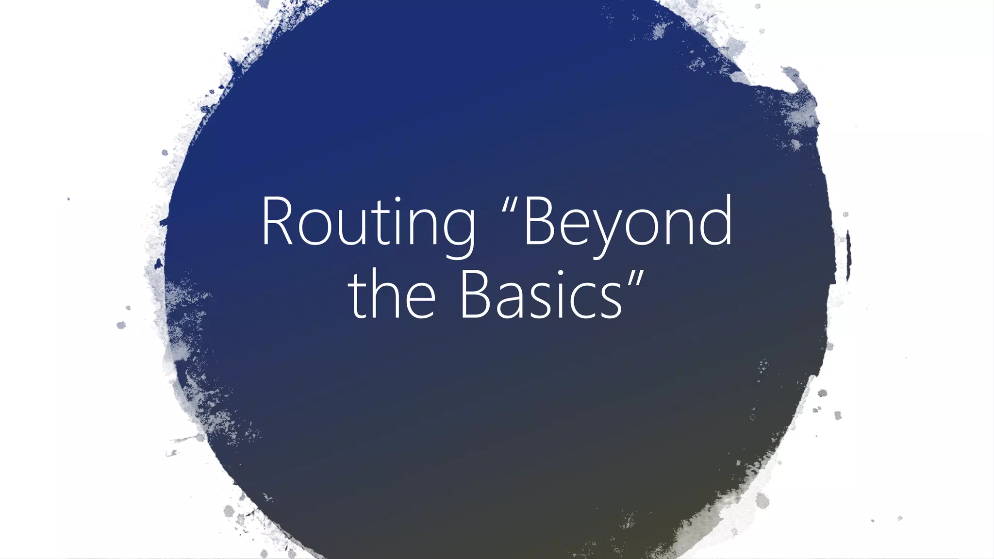 Routing “Beyond
the Basics”
 