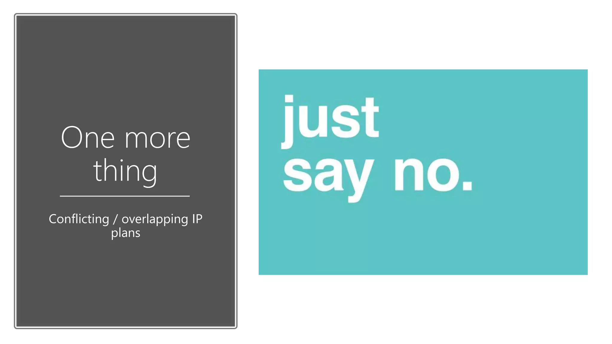 One more
thing
Conflicting / overlapping IP
plans
 