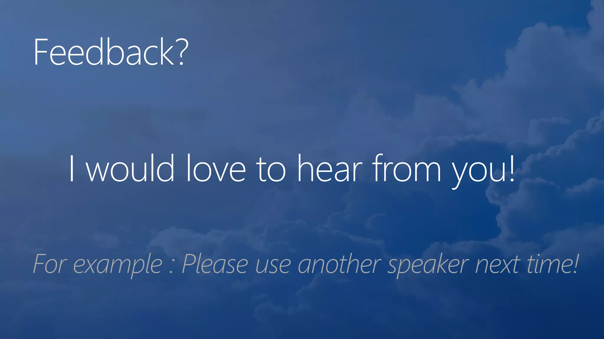 Feedback?
I would love to hear from you!
For example : Please use another speaker next time!
 