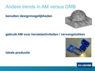 Andere trends in AM versus DMB
benutten designmogelijkheden
gebruik AM voor herstelactiviteiten / vervangstukken
lokale productie
 