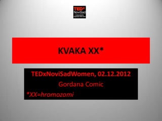 KVAKA XX*

 TEDxNoviSadWomen, 02.12.2012
         Gordana Comic
*XX=hromozomi
 