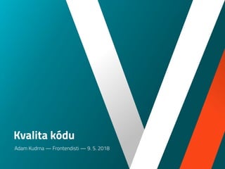 Kvalita kódu
Adam Kudrna — Frontendisti — 9. 5. 2018
 