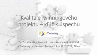 Kvalita eTwinningového
projektu – kľúč k úspechu
Dr. Zuzana Mészárosová meszarosovaz@nextra.sk
eTwinning , vzdelávací festival 17. – 19.2.2022, Žilina
 