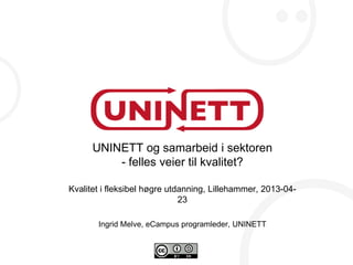 UNINETT og samarbeid i sektoren
- felles veier til kvalitet?
Kvalitet i fleksibel høgre utdanning, Lillehammer, 2013-04-
23
Ingrid Melve, eCampus programleder, UNINETT
 