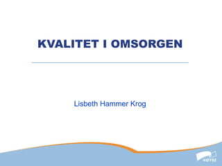 KVALITET I OMSORGEN Lisbeth Hammer Krog 