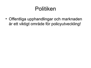 Politiken
• Offentliga upphandlingar och marknaden
  är ett viktigt område för policyutveckling!
 