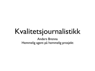 Kvalitetsjournalistikk
            Anders Brenna
  Hemmelig agent på hemmelig prosjekt
 